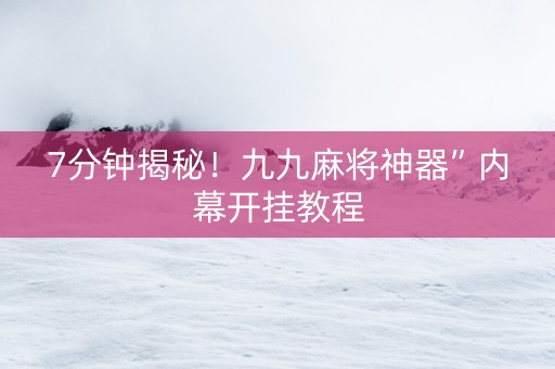 7分钟揭秘！九九麻将神器”内幕开挂教程