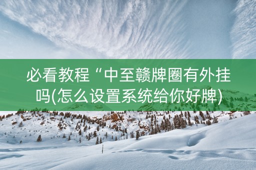必看教程“中至赣牌圈有外挂吗(怎么设置系统给你好牌)