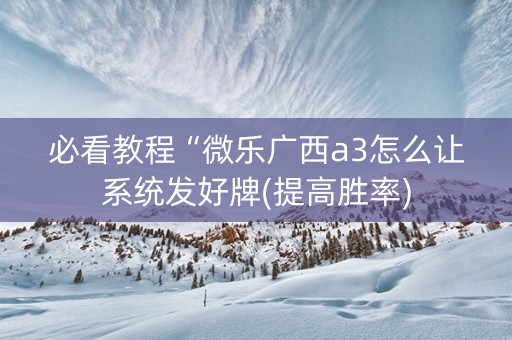 必看教程“微乐广西a3怎么让系统发好牌(提高胜率)