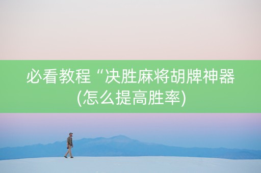 必看教程“决胜麻将胡牌神器(怎么提高胜率)