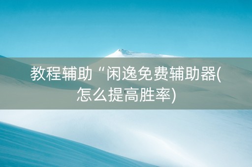 教程辅助“闲逸免费辅助器(怎么提高胜率)