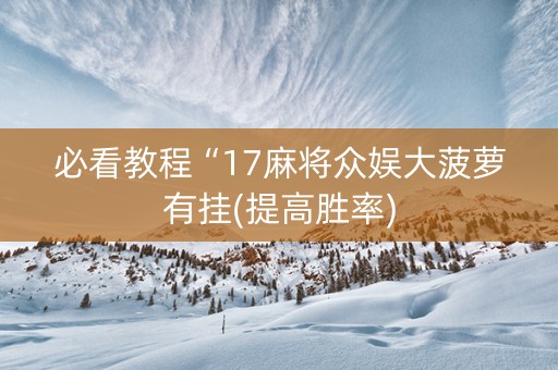 必看教程“17麻将众娱大菠萝有挂(提高胜率)