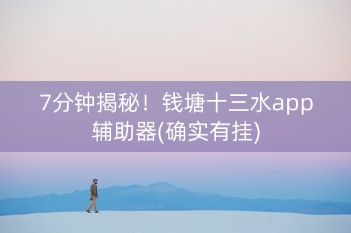 7分钟揭秘！钱塘十三水app辅助器(确实有挂)
