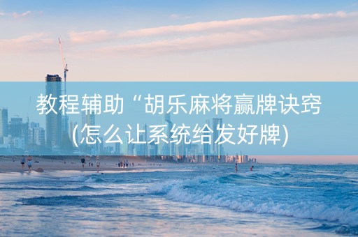 教程辅助“胡乐麻将赢牌诀窍(怎么让系统给发好牌)