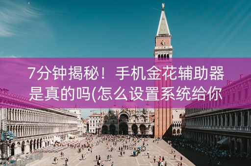 7分钟揭秘！手机金花辅助器是真的吗(怎么设置系统给你好牌)