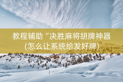 教程辅助“决胜麻将胡牌神器(怎么让系统给发好牌)