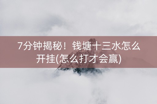 7分钟揭秘！钱塘十三水怎么开挂(怎么打才会赢)