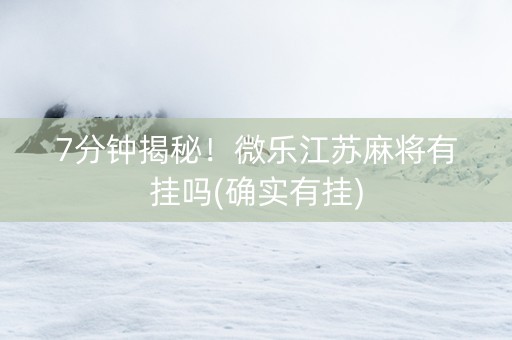 7分钟揭秘！微乐江苏麻将有挂吗(确实有挂)