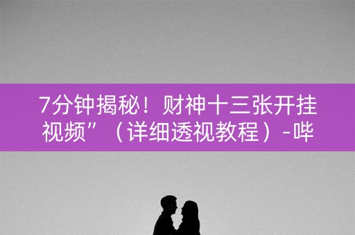 7分钟揭秘！财神十三张开挂视频”（详细透视教程）-哔哩哔哩