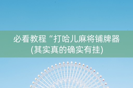 必看教程“打哈儿麻将铺牌器(其实真的确实有挂)