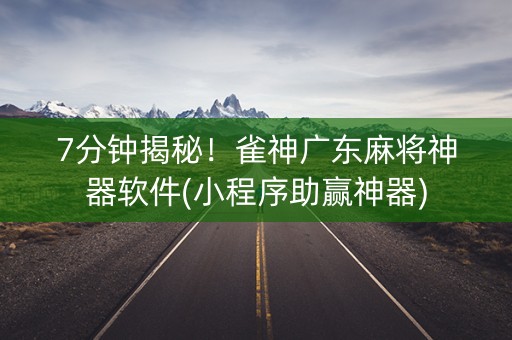 7分钟揭秘！雀神广东麻将神器软件(小程序助赢神器)