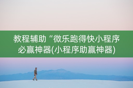教程辅助“微乐跑得快小程序必赢神器(小程序助赢神器)