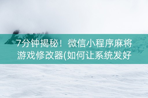 7分钟揭秘！微信小程序麻将游戏修改器(如何让系统发好牌)