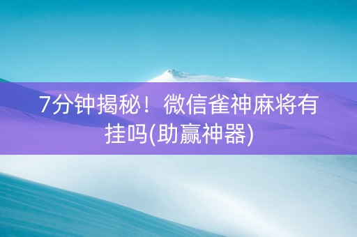7分钟揭秘！微信雀神麻将有挂吗(助赢神器)