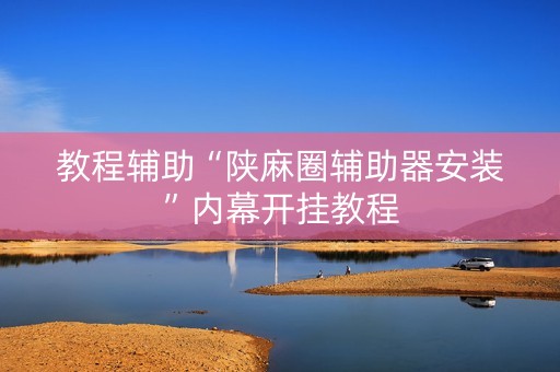 教程辅助“陕麻圈辅助器安装”内幕开挂教程