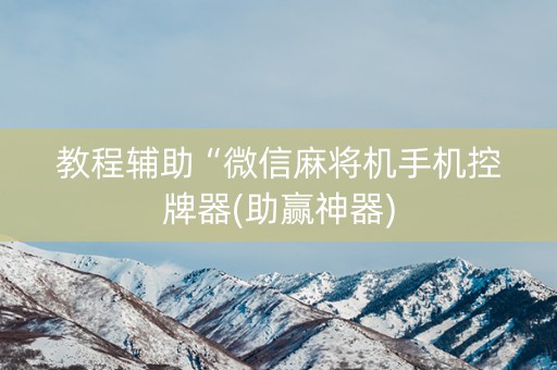 教程辅助“微信麻将机手机控牌器(助赢神器)