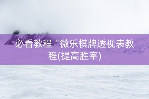 必看教程“微乐棋牌透视表教程(提高胜率)