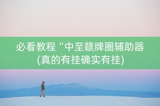 必看教程“中至赣牌圈辅助器(真的有挂确实有挂)