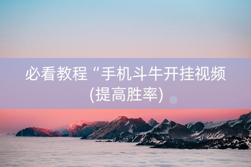 必看教程“手机斗牛开挂视频(提高胜率)