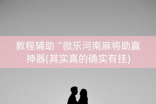 教程辅助“微乐河南麻将助赢神器(其实真的确实有挂)