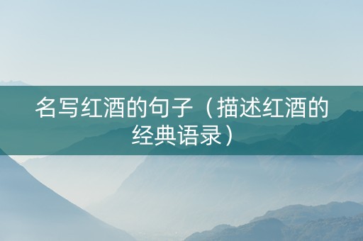 名写红酒的句子（描述红酒的经典语录）