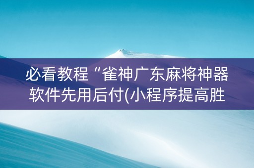 必看教程“雀神广东麻将神器软件先用后付(小程序提高胜率)