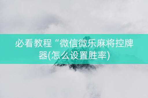 必看教程“微信微乐麻将控牌器(怎么设置胜率)