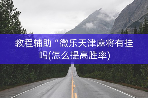 教程辅助“微乐天津麻将有挂吗(怎么提高胜率)