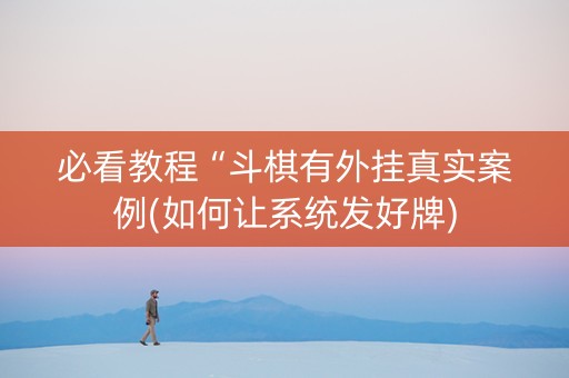 必看教程“斗棋有外挂真实案例(如何让系统发好牌)