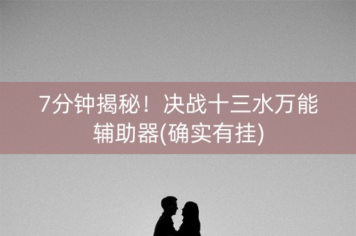 7分钟揭秘！决战十三水万能辅助器(确实有挂)