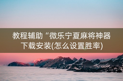 教程辅助“微乐宁夏麻将神器下载安装(怎么设置胜率)