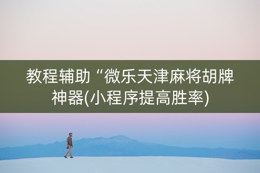 教程辅助“微乐天津麻将胡牌神器(小程序提高胜率)