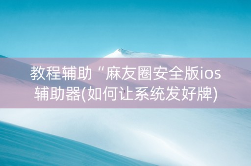 教程辅助“麻友圈安全版ios辅助器(如何让系统发好牌)