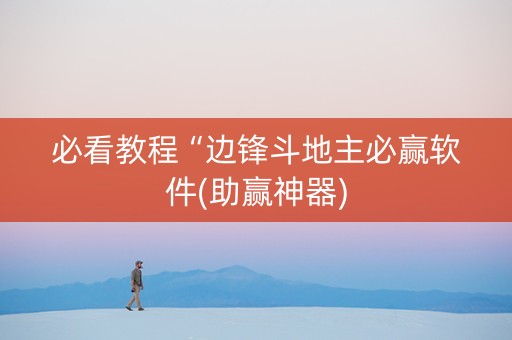 必看教程“边锋斗地主必赢软件(助赢神器)
