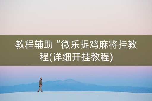 教程辅助“微乐捉鸡麻将挂教程(详细开挂教程)