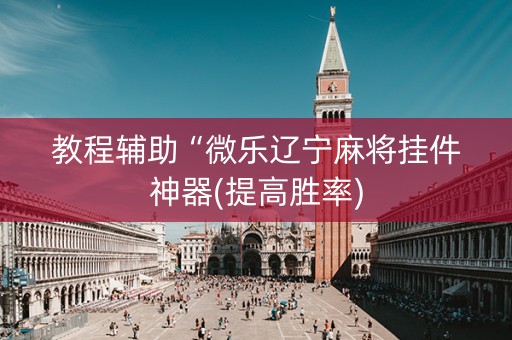 教程辅助“微乐辽宁麻将挂件神器(提高胜率)