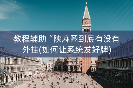 教程辅助“陕麻圈到底有没有外挂(如何让系统发好牌)