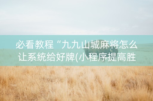 必看教程“九九山城麻将怎么让系统给好牌(小程序提高胜率)