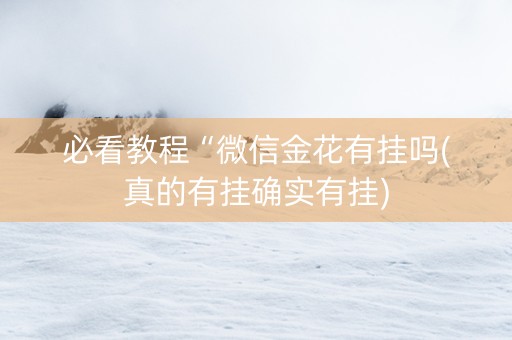 必看教程“微信金花有挂吗(真的有挂确实有挂)