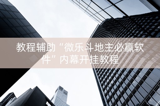 教程辅助“微乐斗地主必赢软件”内幕开挂教程