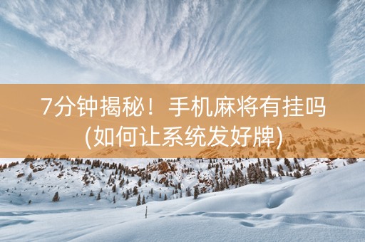 7分钟揭秘！手机麻将有挂吗(如何让系统发好牌)