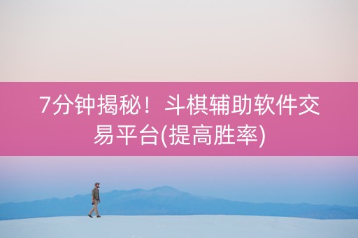 7分钟揭秘！斗棋辅助软件交易平台(提高胜率)