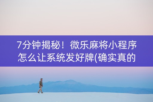 7分钟揭秘！微乐麻将小程序怎么让系统发好牌(确实真的有挂)