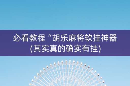 必看教程“胡乐麻将软挂神器(其实真的确实有挂)