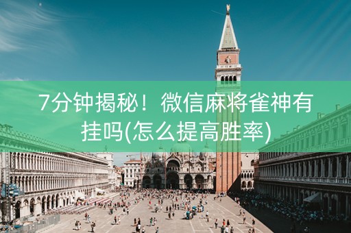 7分钟揭秘！微信麻将雀神有挂吗(怎么提高胜率)