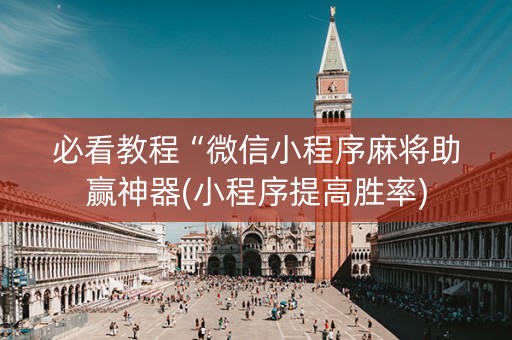 必看教程“微信小程序麻将助赢神器(小程序提高胜率)