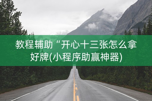 教程辅助“开心十三张怎么拿好牌(小程序助赢神器)