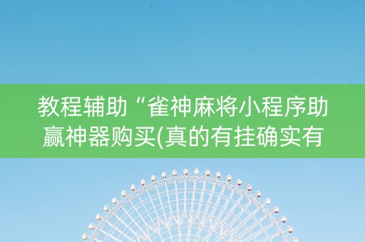 教程辅助“雀神麻将小程序助赢神器购买(真的有挂确实有挂)