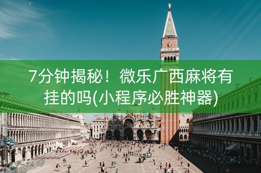 7分钟揭秘！微乐广西麻将有挂的吗(小程序必胜神器)