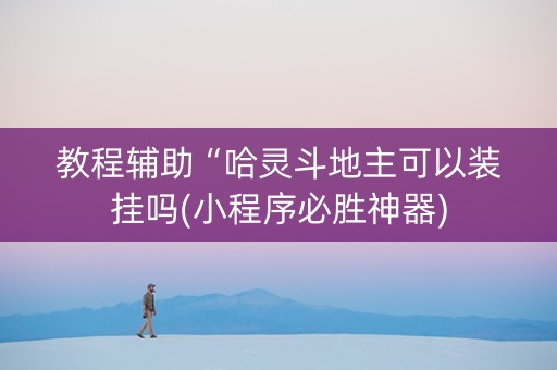 教程辅助“哈灵斗地主可以装挂吗(小程序必胜神器)